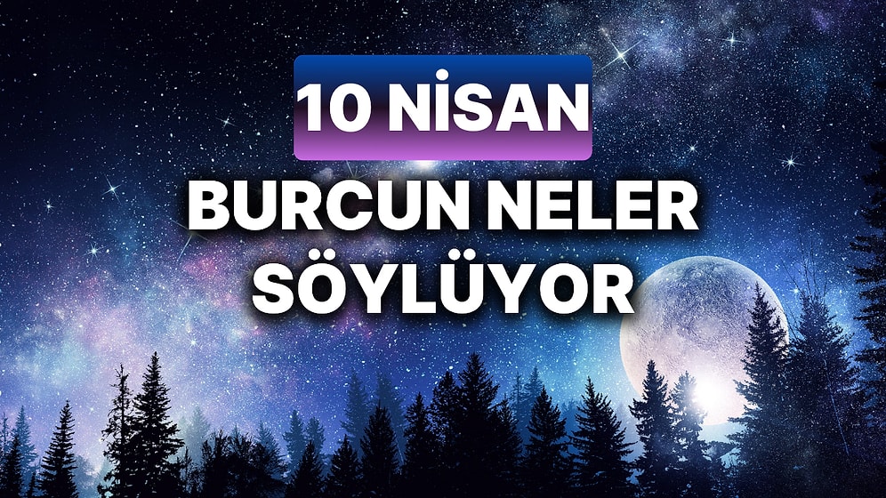 Günlük Burç Yorumuna Göre 10 Nisan Çarşamba Günün Nasıl Geçecek?