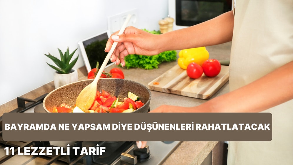 Ramazan Bayramı'nda Ne Yapsam Diye Kara Kara Düşünenleri Rahatlatacak 11 Tarif