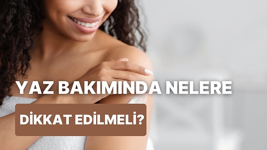 Yazın Vücut Bakımınızda Ekstra Dikkat Etmeniz Gereken 10 Şey