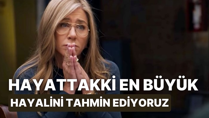 Hayattaki En Büyük Hayalini Tahmin Ediyoruz!