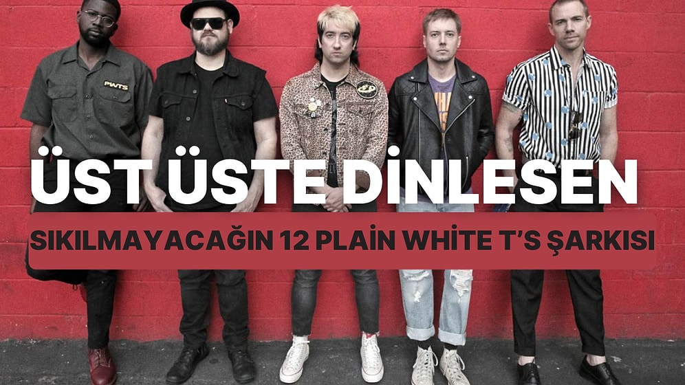 Üst Üste Dinlesen Bile Bünyenin Kaldırabileceği 12 Plain White T's Şarkısı