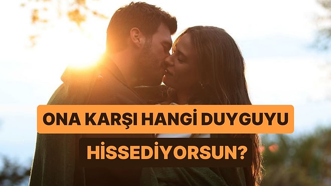 Ona Karşı Hissettiğin Duygu Ne?