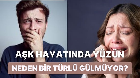 Aşk Hayatında Yüzün Neden Bir Türlü Gülmüyor?