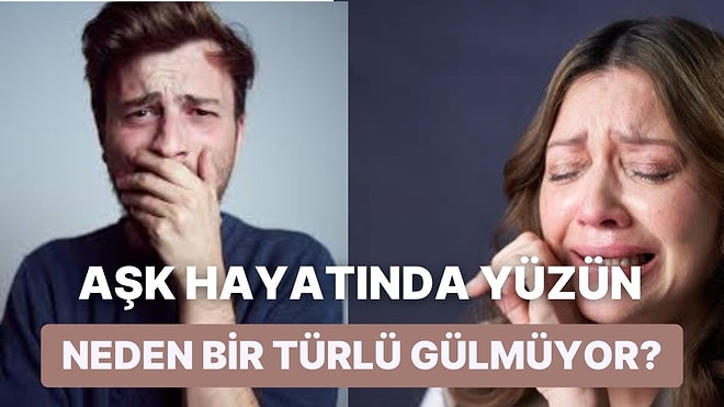 Aşk Hayatında Yüzün Neden Bir Türlü Gülmüyor?