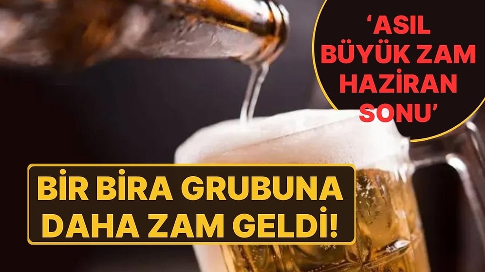 Bir Bira Grubuna Daha Zam Geldi! 'Asıl Büyük Zam Haziran Sonu'