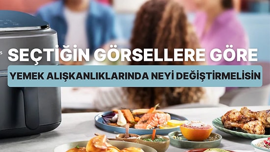 Seçtiğin Görsellere Göre, Yemek Alışkanlıklarında Neyi Değiştirmelisin?