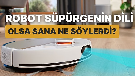 Robot Süpürgenin Dili Olsa Sana Ne Söylerdi?