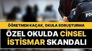 Özel Okulda Cinsel İstismar Skandalı: Öğretmen Kaçak Çıktı, Okul Hakkında da Soruşturma Açıldı!
