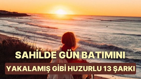 Sahil Kenarında Günbatımını Yakalamış Gibi Huzur Veren 13 Şarkı