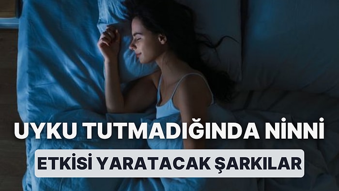 Uyku Tutmadığında Ninni Etkisi Yaratacak 14 Sakin Şarkı