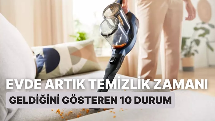 Evde Artık Temizlik Zamanı Geldiğini Gösteren 10 Durum