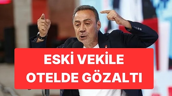 Eski CHP’li Vekile Otelde Gözaltı: İfade Vermeye Gitmemiş