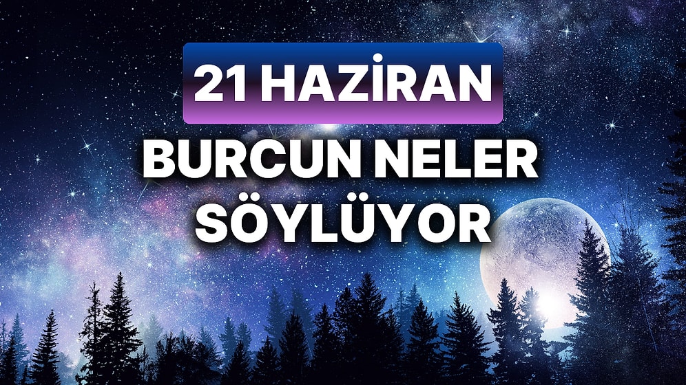 Günlük Burç Yorumuna Göre 21 Haziran Cuma Günün Nasıl Geçecek?