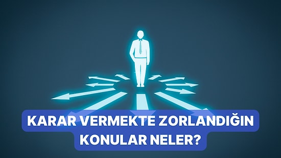 Hangi Durumda Karar Vermekte En Zorlanıyorsun?