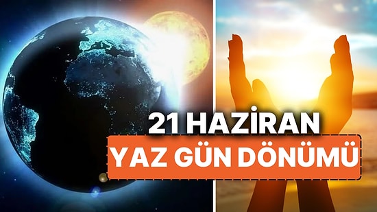 21 Haziran Yaz Gün Dönümünde Neler Olur? 21 Haziran'ın Özellikleri Nedir, Neden En Uzun Gündüzdür?