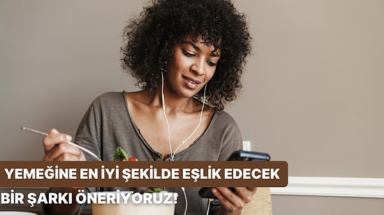 Beslenme Alışkanlıklarına Göre Yemeğine Eşlik Edecek Bir Şarkı Söylüyoruz!