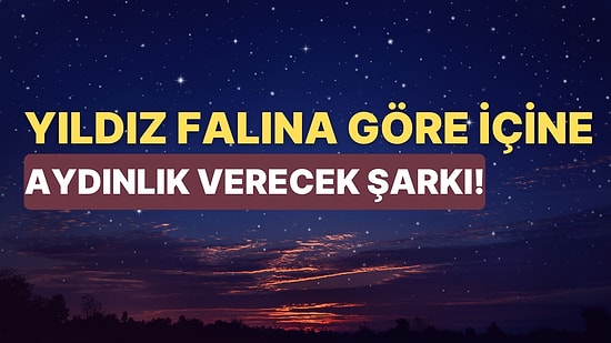 Yıldız Falına Göre İçine Aydınlık Verecek Şarkıyı Söylüyoruz!