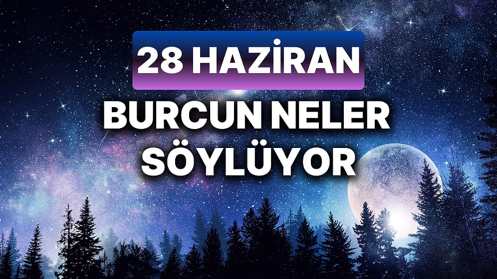 Günlük Burç Yorumuna Göre 28 Haziran Cuma Günün Nasıl Geçecek?