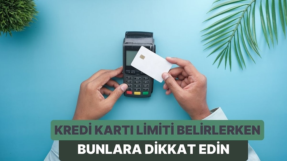 Kredi Kartınız İçin Limit Belirlerken Dikkat Etmeniz Gereken 10 Kriter