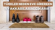 Avrupa ve Amerika’nın Aksine Türkler Neden Eve Girerken Ayakkabılarını Çıkarır?