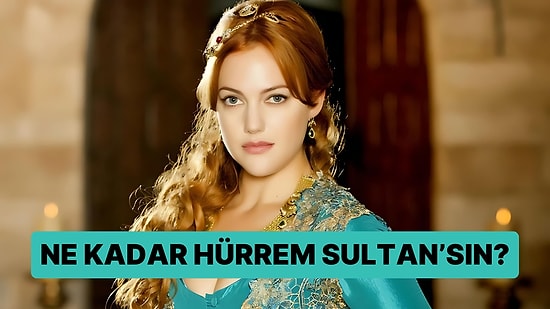 Ne Kadar Hürrem Sultan'sın?