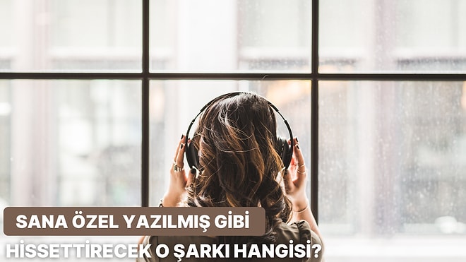 Verdiğin Cevaplara Göre Senin İçin Özel Yazılmış Gibi Hissettirecek Bir Şarkı Öneriyoruz!