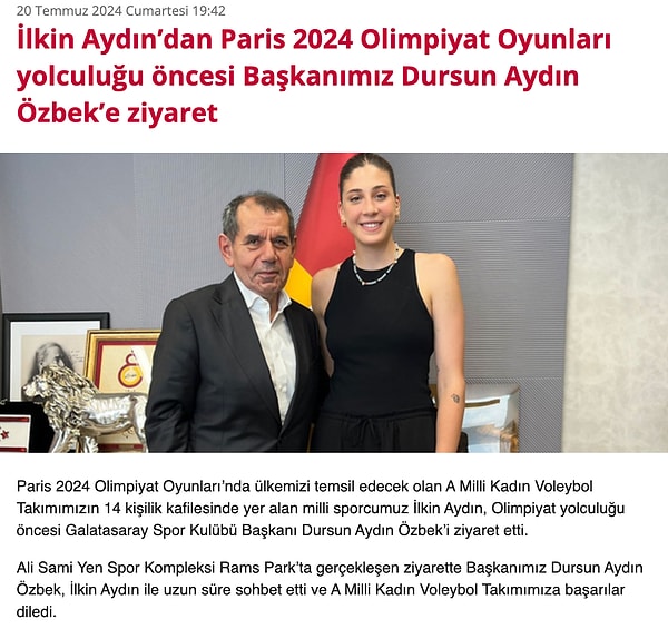 “Paris 2024 Olimpiyat Oyunları’nda ülkemizi temsil edecek olan A Milli Kadın Voleybol Takımımızın 14 kişilik kafilesinde yer alan milli sporcumuz İlkin Aydın, Olimpiyat yolculuğu öncesi Galatasaray Spor Kulübü Başkanı Dursun Aydın Özbek’i ziyaret etti. Ali Sami Yen Spor Kompleksi Rams Park’ta gerçekleşen ziyarette Başkanımız Dursun Aydın Özbek, İlkin Aydın ile uzun süre sohbet etti ve A Milli Kadın Voleybol Takımımıza başarılar diledi.”