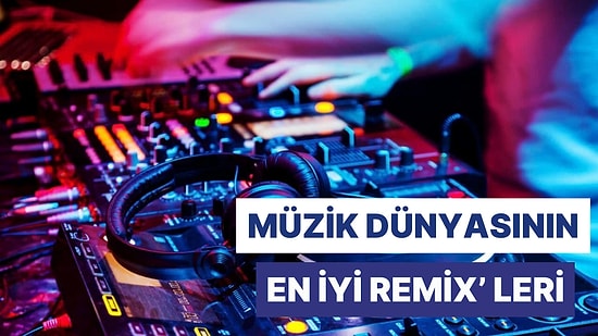 Müzik Dünyasının En İyi Remix'leri: Orijinal Hallerinden Daha İyi 10 Parça