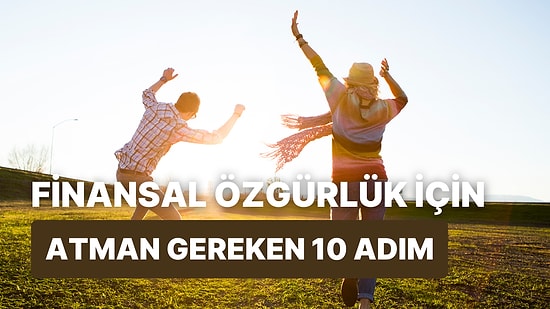 Finansal Özgürlüğe Giden Yolda Atmanız Gereken 10 Adım