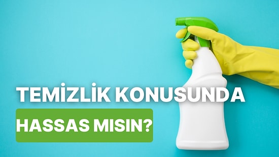 Temizlik Konusunda Ne Kadar Hassassın?