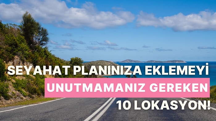 Uzun ve Eğlenceli Bir Seyahat Rotası Oluşturmadan Önce Planınıza Eklemeniz Gereken 10 Lokasyon