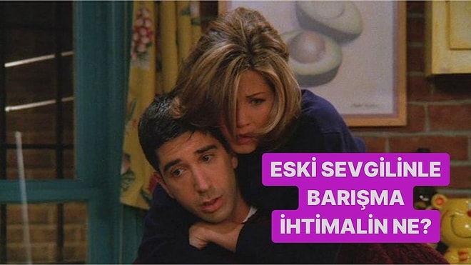 Eski Sevgilinle Barışma İhtimalini Söylüyoruz!