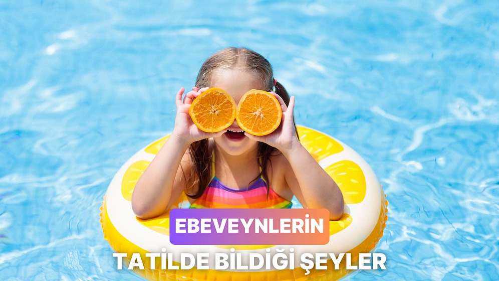 Hep Bi’ İstekleri Olur: Yaz Tatilini Çocuklarıyla Geçiren Ebeveynlerin Bildiği 10 Şey