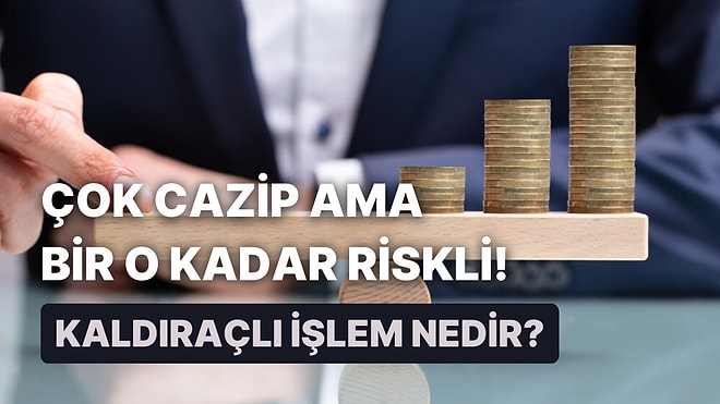 Cazip Gelebilir ama Riskli de: Kaldıraçlı İşlemler Hakkında Bilmeniz Gereken 12 Bilgi