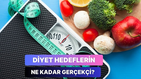 Diyet Hedeflerin Ne Kadar Gerçekçi Olduğunu Söylüyoruz!