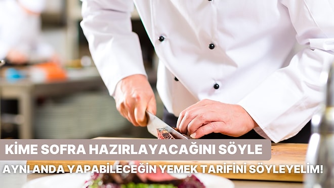 Bize Kime Sofra Hazırlayacağını Söyle, Sana Aynı Anda Yapabileceğin Yemek Tarifini Söyleyelim!