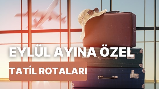 Tatil İçin En İyisi Eylül Diyenler İçin! Eylül Ayında Çıkabileceğiniz Tatil ve Seyahat Önerileri