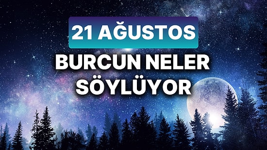 Günlük Burç Yorumuna Göre 21 Ağustos Çarşamba Günün Nasıl Geçecek?