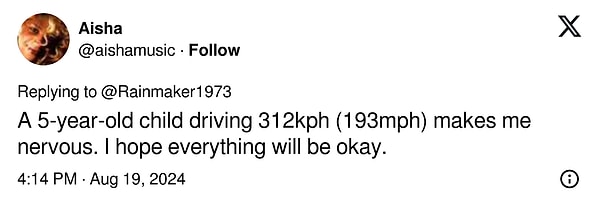 "5 yaşında bir çocuğun 312 km/s (193 mil/s) hızla araç kullanması beni geriyor. Umarım her şey yolunda gider."