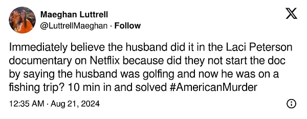 11. "Netflix'teki Laci Peterson belgeselinde kocanın bunu yaptığına hemen inandım çünkü belgesele kocanın golf oynadığını ve şimdi de balık tutma gezisinde olduğunu söyleyerek başlamadılar mı? 10 dakikada çözüldü"