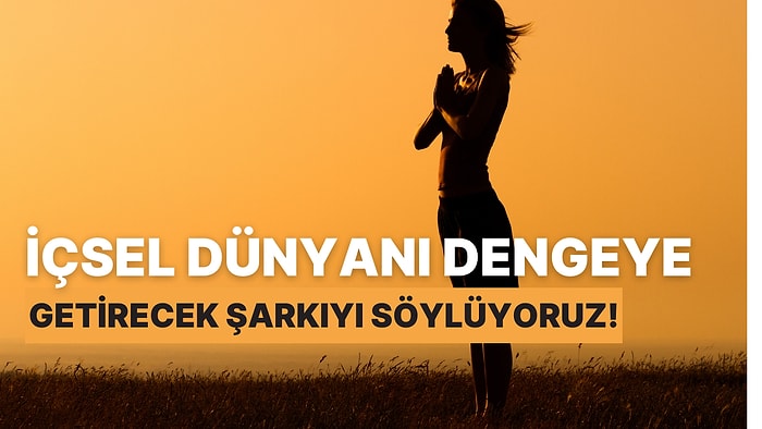 Dalgalandın Artık Durul! Bu Testle İçsel Dünyanı Dengeye Getirecek Şarkıyı Söylüyoruz!