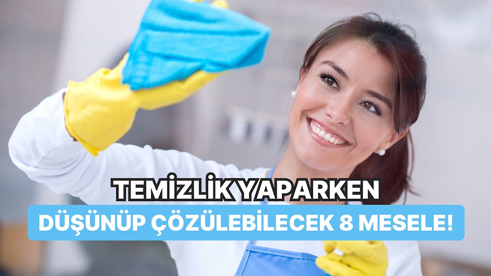 Temizlik Yaparken Düşünüp Çözülebilecek 8 Mesele