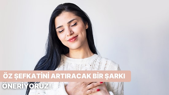 Kendine Duyduğun Şefkati Artıracak Bir Şarkı Öneriyoruz!