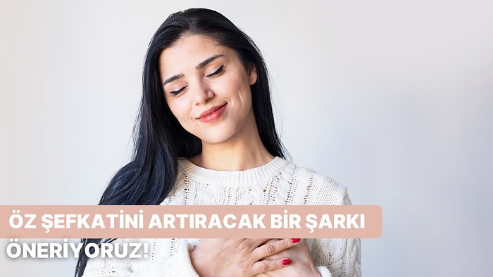 Kendine Duyduğun Şefkati Artıracak Bir Şarkı Öneriyoruz!