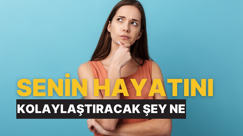 Senin Hayatını Kolaylaştıracak Şey Ne?