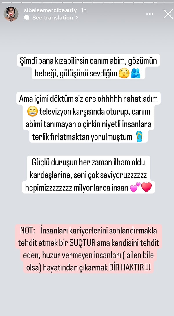 Son olarak abisine seslendi, "şimdi bana kızabilirsin canım abim, gözümün bebeği, gülüşünü sevdiğim ama içimi döktüm sizlere oh rahatladım" dedi. En son da aileyi toparlayıcı bir rol üstlenerek sözlerini, "güçlü duruşun her zaman ilham oldu kardeşlerine, seni çok seviyoruz" diyerek bitirdi.