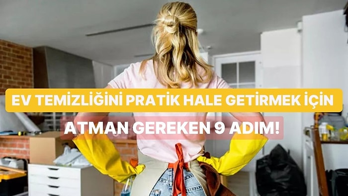 Ev Temizliğini Pratik Hale Getirmek İçin Atman Gereken 9 Adım