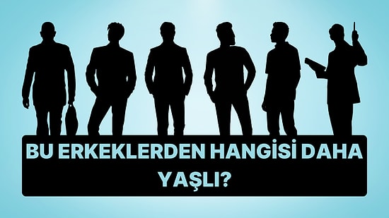 Karakter Testi: Bu Erkeklerden Hangisi Daha Yaşlı?