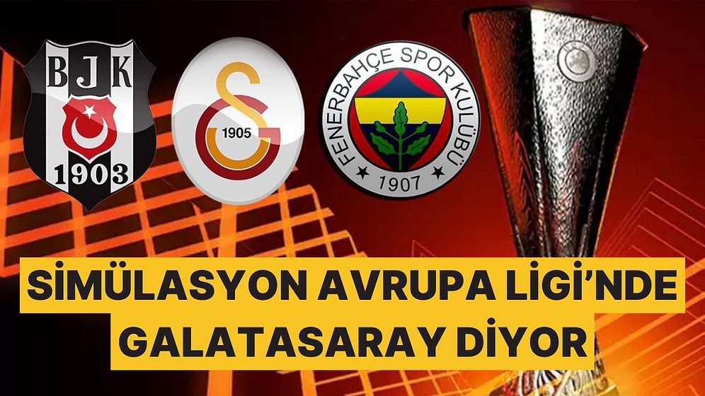 Simülasyon Sonuçlarına Göre Galatasaray, Fenerbahçe ve Beşiktaş'ın Avrupa Ligi Sıralaması Açıklandı