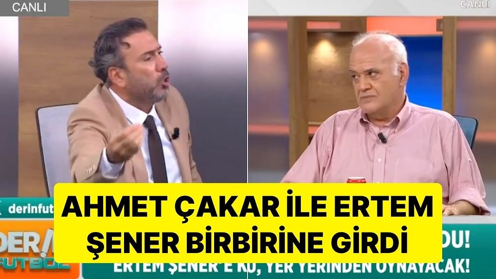 Canlı Yayında Gergin Anlar: Ahmet Çakar ile Ertem Şener Birbirine Girdi
